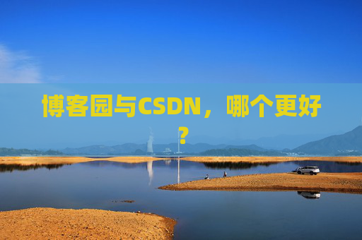 博客园与CSDN,哪个更好? 博客园与CSDN,哪个更好?